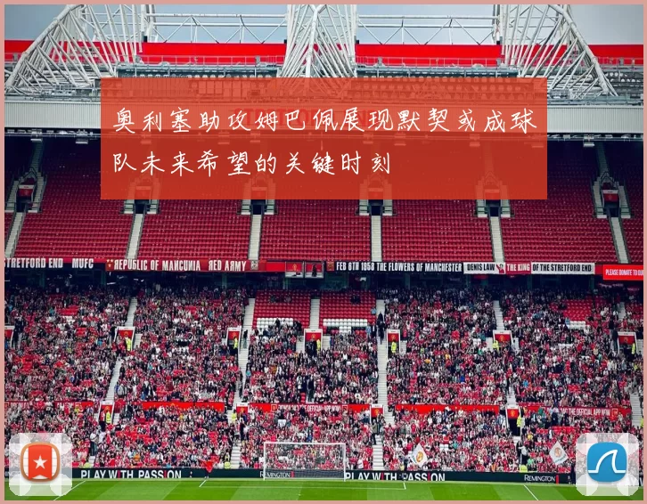 奥利塞助攻姆巴佩展现默契或成球队未来希望的关键时刻