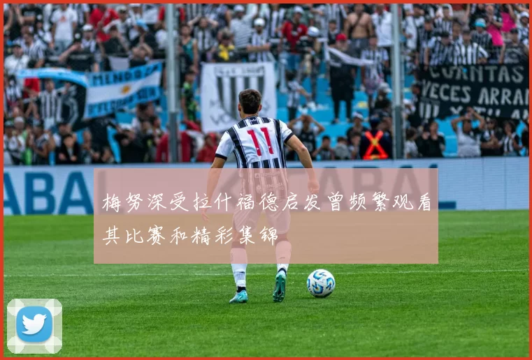 梅努深受拉什福德启发曾频繁观看其比赛和精彩集锦