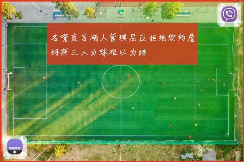 名嘴直言湖人管理层应拒绝续约詹姆斯三人分球难以为继