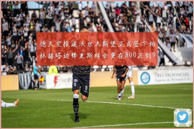 德天空报道沃尔夫斯堡正式签下柏林赫塔边锋里斯转会费在800万到900万欧之间