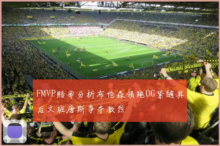 FMVP赔率分析布伦森领跑OG紧随其后文班唐斯争夺激烈