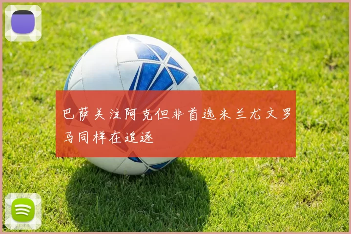 巴萨关注阿克但非首选米兰尤文罗马同样在追逐