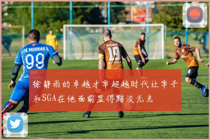 徐静雨的卓越才华超越时代让华子和SGA在他面前显得黯淡无光