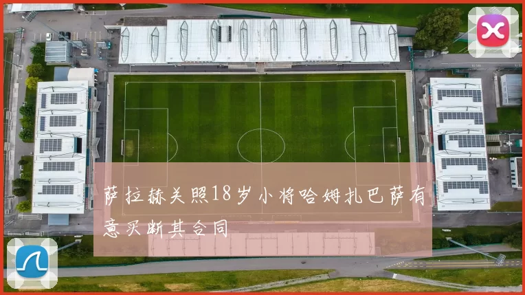 萨拉赫关照18岁小将哈姆扎巴萨有意买断其合同