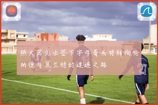 热火若无法签下字母哥或将转向伦纳德与莫兰特的追逐之路