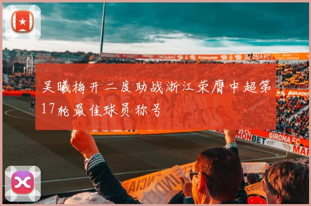 吴曦梅开二度助战浙江荣膺中超第17轮最佳球员称号
