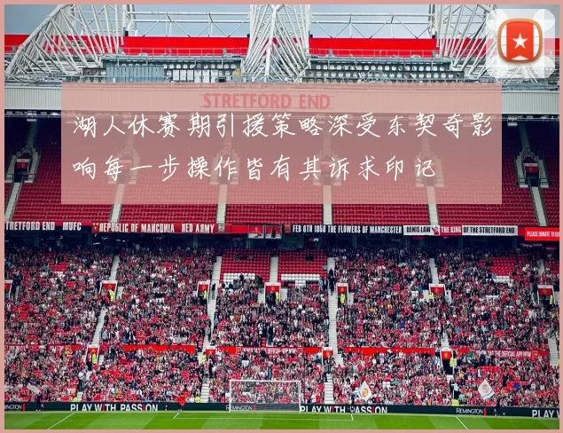 湖人休赛期引援策略深受东契奇影响每一步操作皆有其诉求印记